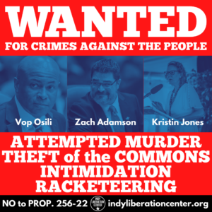 WANTED for CRIMES AGAINST THE PEOPLE: Vop Osili, Zach Adamson, Kristin Jones. Attempted murder, theft of the commons, intimidation, racketeering. NO to Prop. 256-22. indyliberationcenter.org