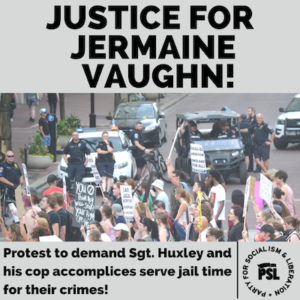 Image reading "justice for Jermaine Vaughn!" on top 1/3 with an image of an anti-police protest in the middle, and text reading "Protest to demand Sgt. Huxley and his cop accomplices serve jail time for their crimes!" on the bottom third, with a logo for the Party for Socialism in Liberation on the bottom right.
